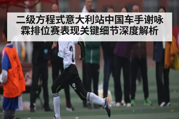 二级方程式意大利站中国车手谢咏霖排位赛表现关键细节深度解析