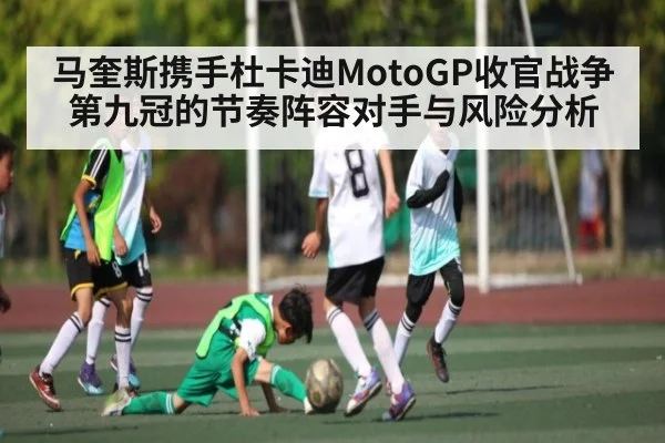 马奎斯携手杜卡迪MotoGP收官战争第九冠的节奏阵容对手与风险分析