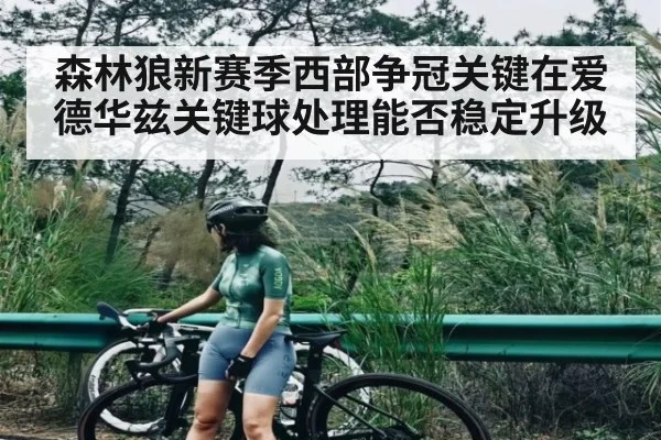 森林狼新赛季西部争冠关键在爱德华兹关键球处理能否稳定升级